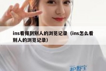 ins看得到别人的浏览记录（ins怎么看别人的浏览记录）