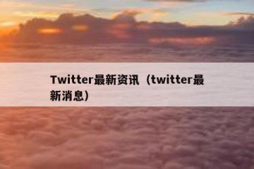 Twitter最新资讯（twitter最新消息）