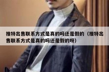 推特出售联系方式是真的吗还是假的（推特出售联系方式是真的吗还是假的呀）