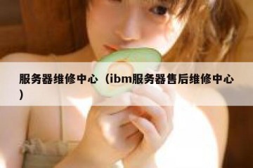 服务器维修中心（ibm服务器售后维修中心）