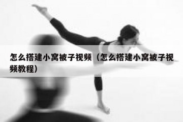 怎么搭建小窝被子视频(怎么搭建小窝被子视频教程)