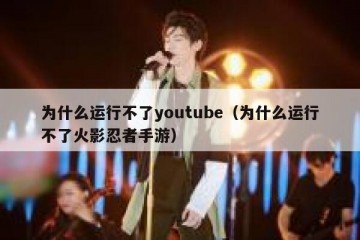 为什么运行不了youtube（为什么运行不了火影忍者手游）