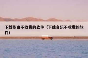 下载歌曲不收费的软件（下载音乐不收费的软件）