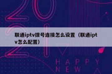 联通iptv拨号连接怎么设置（联通iptv怎么配置）