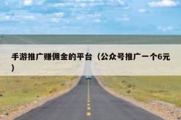 手游推广赚佣金的平台（公众号推广一个6元）