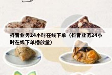 抖音业务24小时在线下单（抖音业务24小时在线下单播放量）