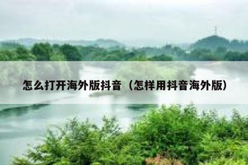 怎么打开海外版抖音（怎样用抖音海外版）