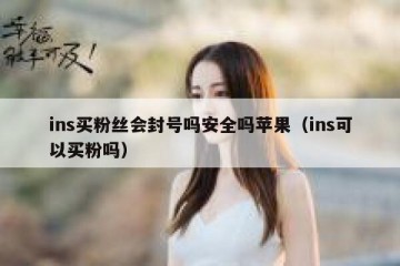 ins买粉丝会封号吗安全吗苹果（ins可以买粉吗）