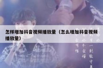 怎样增加抖音视频播放量（怎么增加抖音视频播放量）