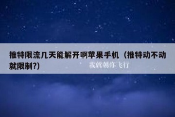推特限流几天能解开啊苹果手机（推特动不动就限制?）