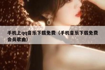 手机上qq音乐下载免费（手机音乐下载免费会员歌曲）