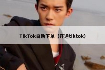 TikTok自助下单（开通tiktok）
