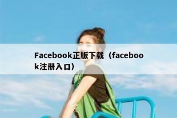 Facebook正版下载（facebook注册入口）