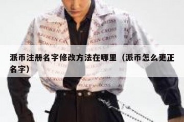 派币注册名字修改方法在哪里（派币怎么更正名字）