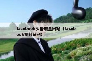 facebook买播放量网站（facebook视频获利）
