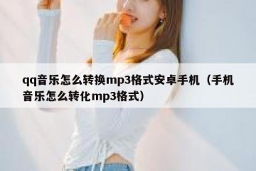 qq音乐怎么转换mp3格式安卓手机（手机音乐怎么转化mp3格式）