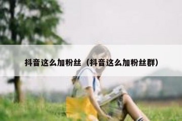 抖音这么加粉丝（抖音这么加粉丝群）