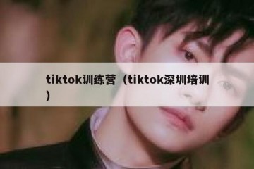tiktok训练营（tiktok深圳培训）