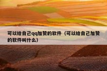 可以给自己qq加赞的软件（可以给自己加赞的软件叫什么）