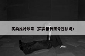 买卖推特账号（买卖推特账号违法吗）