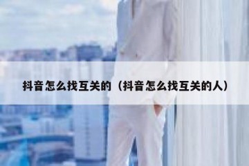 抖音怎么找互关的（抖音怎么找互关的人）