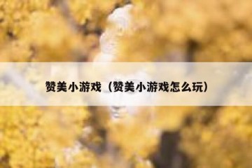 赞美小游戏（赞美小游戏怎么玩）