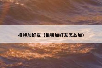 推特加好友（推特加好友怎么加）