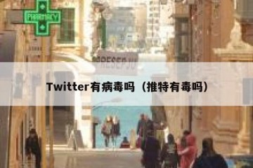 Twitter有病毒吗（推特有毒吗）