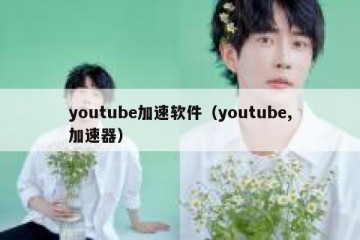 youtube加速软件（youtube,加速器）