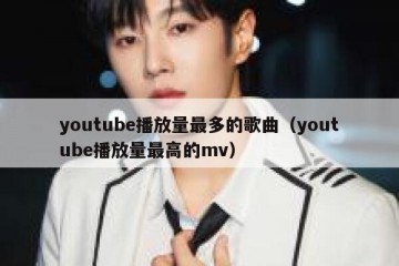 youtube播放量最多的歌曲（youtube播放量最高的mv）