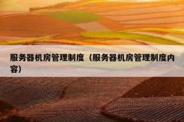 服务器机房管理制度（服务器机房管理制度内容）