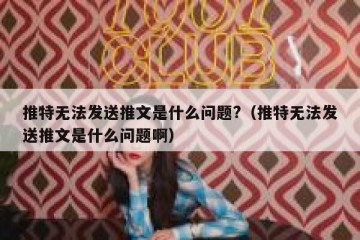 推特无法发送推文是什么问题?（推特无法发送推文是什么问题啊）