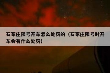 石家庄限号开车怎么处罚的（石家庄限号时开车会有什么处罚）