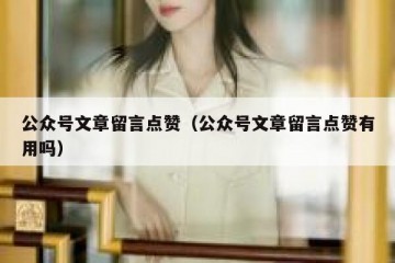公众号文章留言点赞（公众号文章留言点赞有用吗）