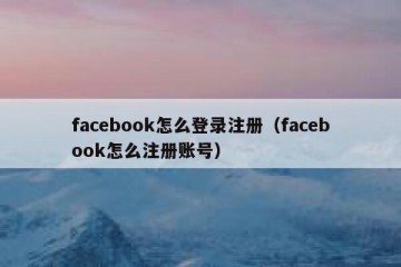 facebook怎么登录注册（facebook怎么注册账号）
