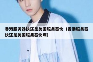 香港服务器快还是美国服务器快（香港服务器快还是美国服务器快啊）