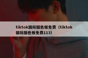 tiktok国际版色板免费（tiktok国际版色板免费113）