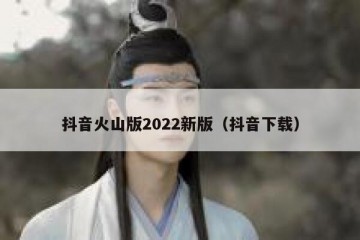 抖音火山版2022新版（抖音下载）