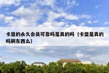 卡盟的永久会员可靠吗是真的吗（卡盟是真的吗刷东西么）