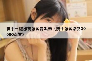 快手一键涨赞怎么弄出来（快手怎么涨到10000点赞）