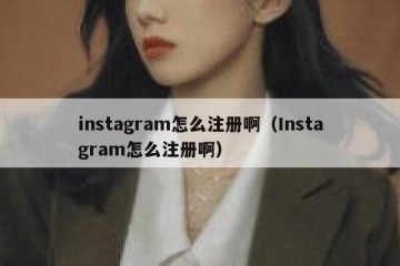 instagram怎么注册啊（Instagram怎么注册啊）
