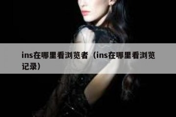 ins在哪里看浏览者（ins在哪里看浏览记录）