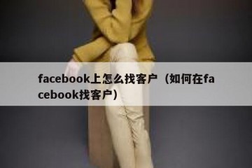 facebook上怎么找客户（如何在facebook找客户）