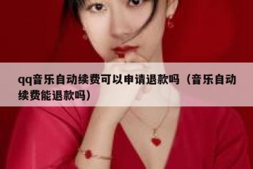 qq音乐自动续费可以申请退款吗（音乐自动续费能退款吗）