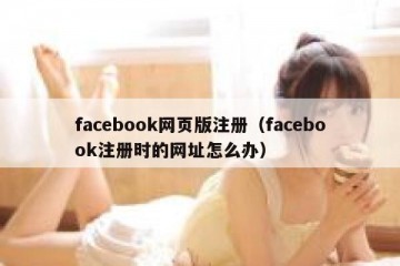 facebook网页版注册（facebook注册时的网址怎么办）