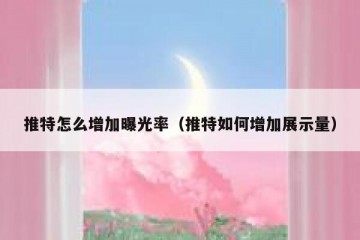 推特怎么增加曝光率（推特如何增加展示量）