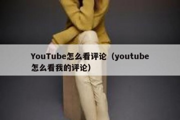 YouTube怎么看评论（youtube怎么看我的评论）