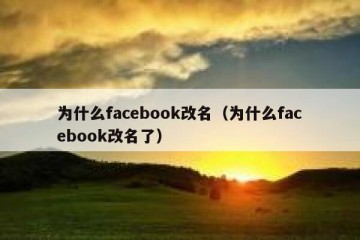 为什么facebook改名（为什么facebook改名了）