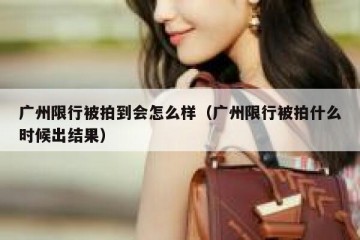 广州限行被拍到会怎么样（广州限行被拍什么时候出结果）