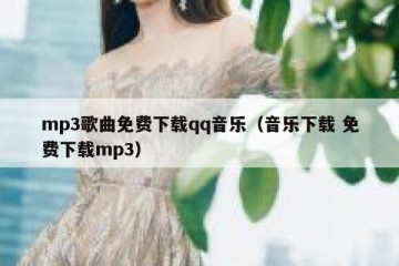 mp3歌曲免费下载qq音乐（音乐下载 免费下载mp3）